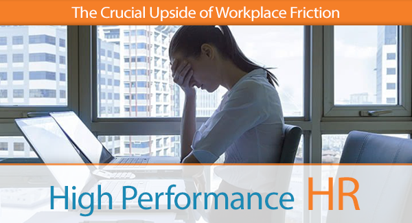 The Crucial Upside of Workplace Friction In HIS Name HR LLC